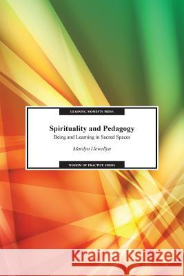 Spirituality and Pedagogy: Being and Learning in Sacred Spaces Marilyn Llewellyn 9780997648805