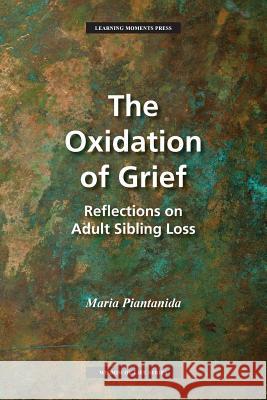 The Oxidation of Grief: Reflections on Adult Sibling Loss Maria Piantanida 9780997648843