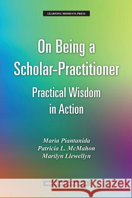 On Being a Scholar-Practitioner: Practical Wisdom in Action Maria Piantanida Patricia L. McMahon Marilyn Llewellyn 9780997648881 Learning Moments Press