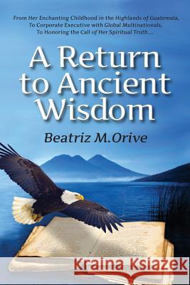 A Return to Ancient Wisdom Beatriz M. Orive 9780997649321 Beatriz M. Orive