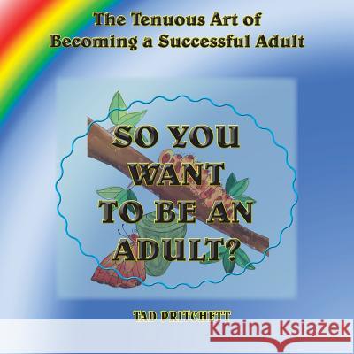So You Want to Be an Adult: The Tenuous Art of Becoming a Successful Adult Tad Pritchett 9780997652901