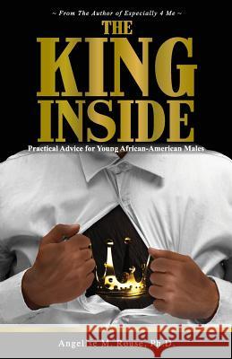 The King Inside: Practical Advice for Young African-American Males Angelise M. Rouse 9780997654608 Especially 4 Me Publishing, LLC