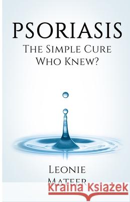 Psoriasis: The Simple Cure - Who Knew? Leonie F. Mateer 9780997657463