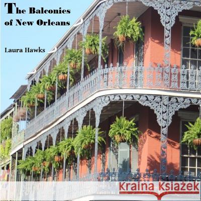 The Balconies of New Orleans Laura Hawks (Master's Degree in LAS, UIC), Laura Hawks (Master's Degree in LAS, UIC) 9780997659405