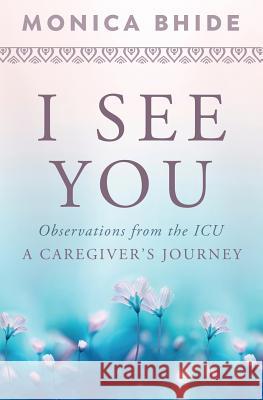 I See You: Observations from the ICU, A Caregiver's Journey Bhide, Monica 9780997662450 Bodes Well Publishing