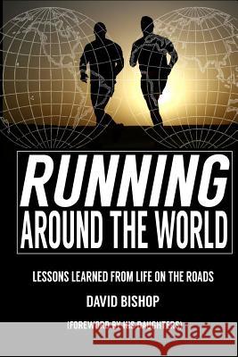 Running Around the World: Lessons Learned from Life on the Roads MR David Bishop 9780997669701 Bism International, LLC