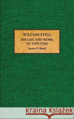 William Still: His Life and Work to This Time James P. Boyd Samuel C. Still 9780997669954 South Jersey Culture & History Center