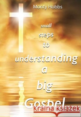 Small Steps to Understanding a Big Gospel Monty Hobbs Chris Elston 9780997672299 Shine-A-Light Press