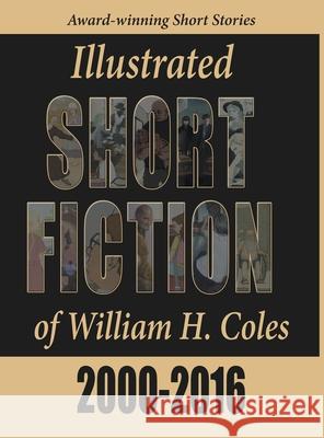 Illustrated Short Fiction of William H. Coles 2000-2016 William H. Coles Peter Healy 9780997672930