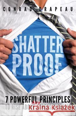 Shatterproof: 7 Powerful Principles to Rise Above Any Stress & Crisis Conrad Drapeau 9780997674903 Shatterproof Life, Inc.