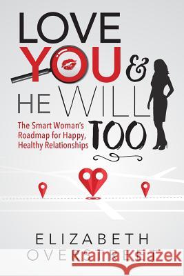 Love You and He Will Too: A Smart Woman's Roadmap for Happy, Healthy Relationships Elizabeth Overstreet 9780997676198 Bublish, Inc.