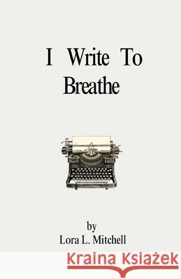 I Write To Breathe Lora Mitchell 9780997678635