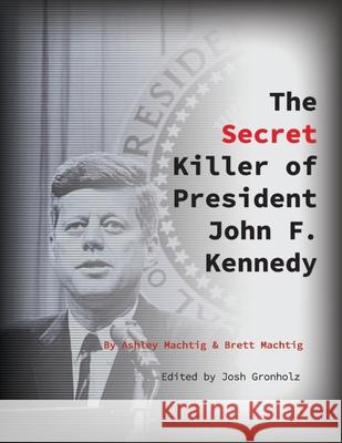 The Secret Killer of President John F. Kennedy Brett Machtig Ashley Machtig 9780997680485