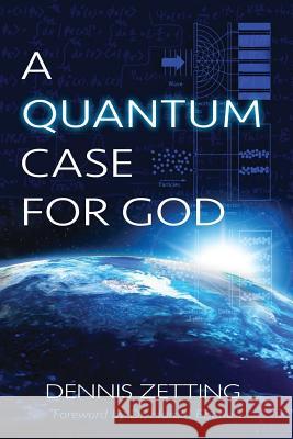 A Quantum Case for God Dennis Zetting 9780997681901 Quantum Creation LLC