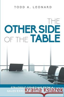 The Other Side of the Table: Strategic Sourcing from a Sales Executive's Point of View Todd a. Leonard 9780997684209 Todd A. Leonard