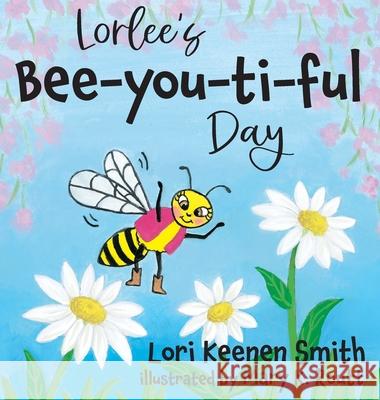 Lorlee's Bee-you-ti-ful Day Lori Keenen Smith Mary K. Routt 9780997685619 Bluebird Press, LLC