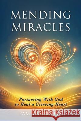 Mending Miracles: Partnering with God to Heal a Grieving Heart Pam Vredevelt 9780997687620