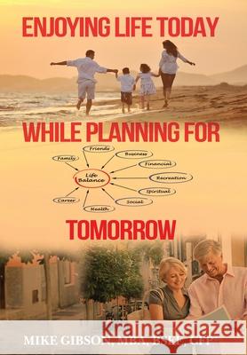 Enjoying Life Today While Planning For Tomorrow Mike Gibson 9780997687743 Media Publishing Group, LLC