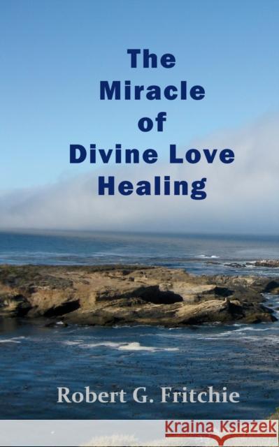 The Miracle of Divine Love Healing Robert G Fritchie   9780997690538