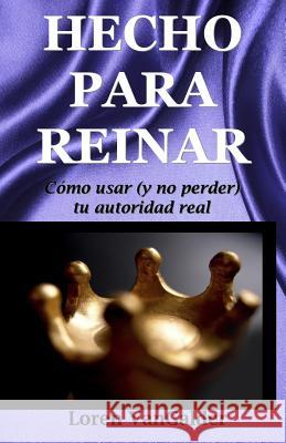 Hecho para reinar: Como usar (y no perder) tu autoridad real Vangalder, Loren 9780997693546