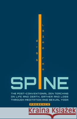 Spine Presence: The Post-Conventional Zen Teaching on Life and Death, Gather and Loss through Meditation and Sexual Yoga Lee, James 9780997697537 James Lee