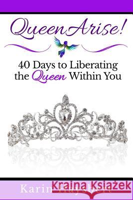 Queen Arise: 40 Days to Liberating the Queen Within You Karin Haysbert 9780997699708 Queens for Christ