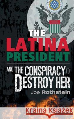 The Latina President: ...and The Conspiracy to Destroy Her Rothstein, Joe 9780997699913 Joe Rothstein