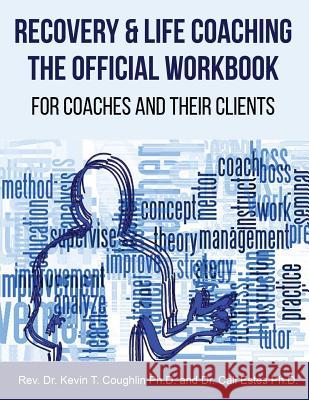 Recovery & Life Coaching the Official Workbook for Coaches and Their Clients Rev Dr Kevin T. Coughlin Dr Cali Estes 9780997700664