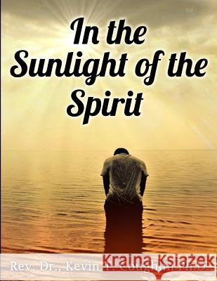 In the Sunlight of the Spirit: A Spirituality Training Manual and Workbook Rev Dr Kevin T. Coughlin 9780997700671 Ktc Phase IICC, LLC