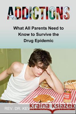 Addictions What All Parents Need to Know to Survive the Drug Epidemic Rev Dr Kevin T. Coughli 9780997700695 Ktc Phase IICC, LLC