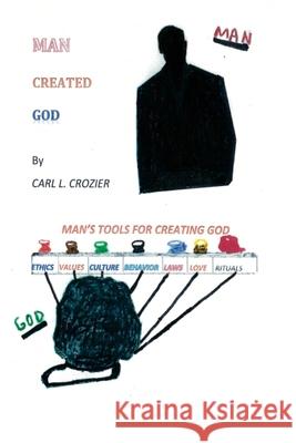 Man Created God Carl L. Crozier 9780997705195