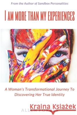 I Am More Than My Experiences: A Woman's Transformational Journey To Discovering Her True Identity Allen Forbes Tracy Whittington Lloyda Forbes 9780997712346