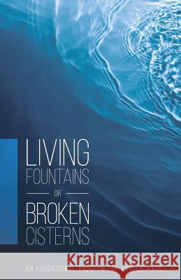 Living Fountains or Broken Cisterns: An Educational Problem for Protestants E a Sutherland 9780997712421 Thinking Generation Ministries