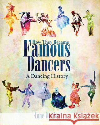How They Became Famous Dancers: A Dancing History Anne Dunkin, Christie Little 9780997713510 Bradford Willis