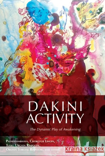 Dakini Activity: The Dynamic Play of Awakening Lingpa Dechen Chokgyur 9780997716276