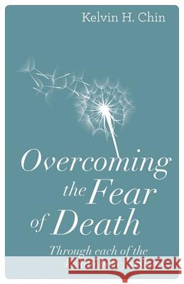Overcoming the Fear of Death: Through Each of the 4 Main Belief Systems Kelvin H. Chin 9780997717402 Aurelian Press LLC
