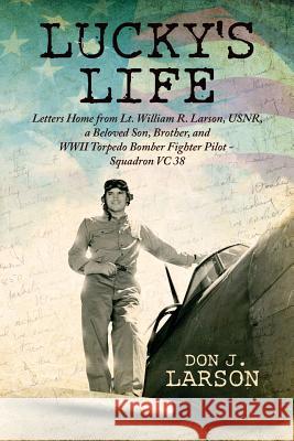 Lucky's Life: Letters Home from Lt. William R. Larson, USNR, a Beloved Son, Brother, and WWII Torpedo Bomber Fighter Pilot - Squadro Larson, Donald J. 9780997718706