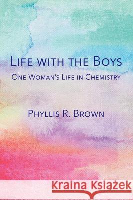 Life with the Boys: One Woman's Life in Chemistry Phyllis R Brown (University of Rhode Island Kingston USA) 9780997722499 Sdp Publishing