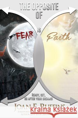 The Opposite of Fear is Faith: Ready, set, go after your dreams! Ruffins, Joan E. 9780997729818 Unfeigned Publishing