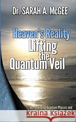 Heaven's Reality: Lifting the Quantum Veil Dr Sarah a. McGee 9780997730906