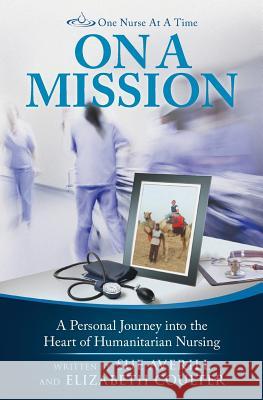 One Nurse At A Time: On A Mission: A Personal Journey into the Heart of Humanitarian Nursing Coulter, Elizabeth 9780997732511 One Nurse at a Time