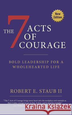 7 Acts of Courage: Bold Leadership for a Wholehearted Life Rbbert Staub 9780997735406