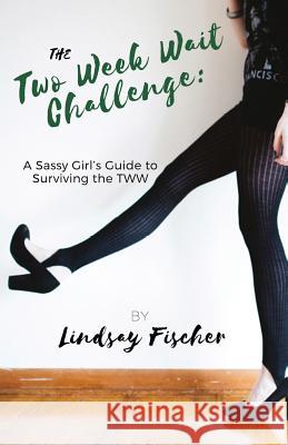 The Two Week Wait Challenge: A Sassy Girl's Guide to Surviving the TWW Fischer, Lindsay 9780997743302 House on Sunset