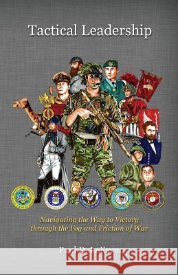 Tactical Leadership: Navigating the Way to Victory Through the Fog and Friction of War Paul D. Lefavor 9780997743401 Blacksmith Publishing