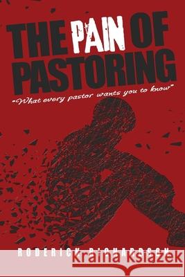 The Pain of Pastoring: What Every Pastor Wants you to Know Roderick Richardson 9780997745627