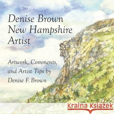 Denise Brown, New Hampshire Artist: Artwork, Comments, and Artist Tips Denise F. Brown 9780997748529 Raccoon Studios