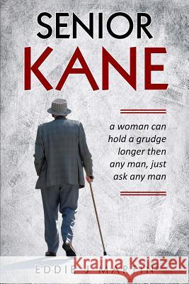Senior Kane: A Woman Can Hold a Grudge Longer Than Any Man, Just Asked Any Man. Eddie J. Martin 9780997752168