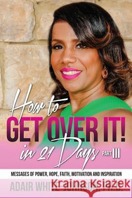 How to Get Over in 21 Days! Part III: Messages of Power, Hope, Faith, Motivation and Inspiration Dr Adair Fern White-Johnson 9780997752205 Johnson Tribe Publishing