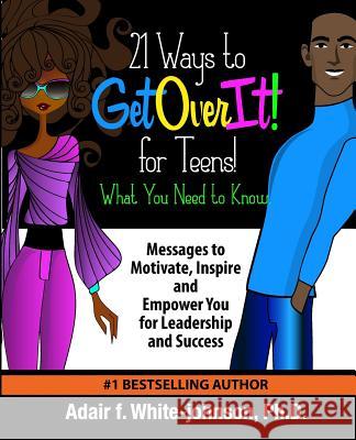 21 Ways to Get Over It for Teens! What You Need to Know!: Messages to Motivate, Inspire and Empower You for Leadership and Success Dr Adair Fern White-Johnson 9780997752250 Johnson Tribe Publishing