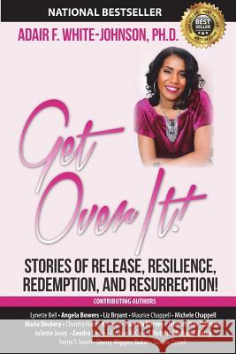 Get Over It!: Stories of Release, Resilience, Redemption, and Resurrection! Dr Adair Fern White-Johnson Dr Lynette Bell MS Angela Bowers 9780997752281 Johnson Tribe Publishing